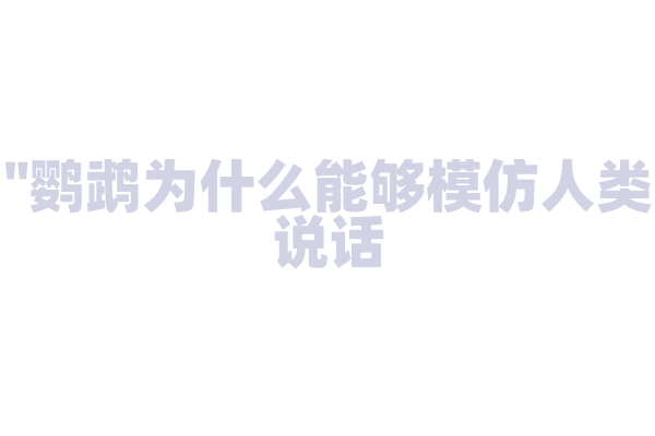"鹦鹉为什么能够模仿人类说话？"